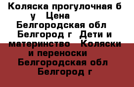 Коляска прогулочная б/у › Цена ­ 600 - Белгородская обл., Белгород г. Дети и материнство » Коляски и переноски   . Белгородская обл.,Белгород г.